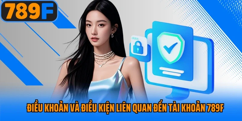 Điều khoản và điều kiện liên quan đến tài khoản 789f
