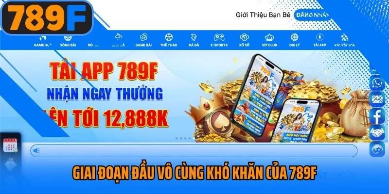 Giai đoạn đầu vô cùng khó khăn của 789F