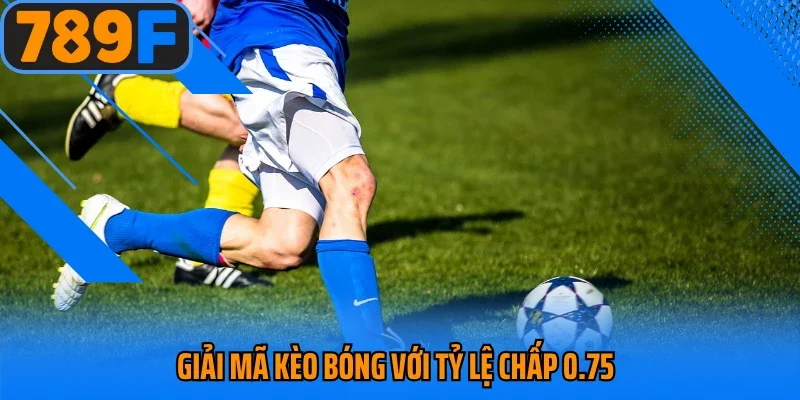Giải mã kèo bóng với tỷ lệ chấp 0.75
